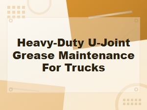 Heavy-Duty U-Joint Grease Maintenance Guide for Truck Drive Shaft Inspection