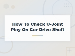 How to Check U-Joint Play on a Car Drive Shaft