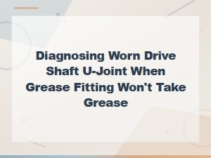 Diagnosing a Worn Driveshaft U-Joint When the Grease Fitting Won't Accept Grease