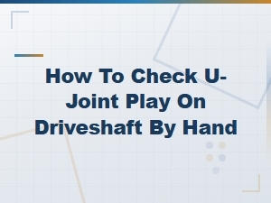 How to Check U-Joint Play on Your Driveshaft by Hand