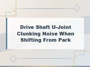 Diagnosing U-Joint Clunk When Shifting From Park