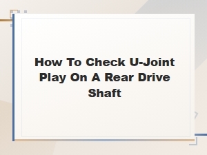 How to Check U-Joint Play on a Rear Drive Shaft