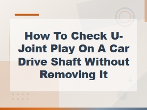 How to Check U-Joint Play Without Removing the Drive Shaft