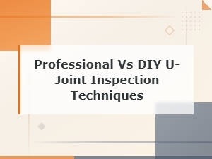 Professional vs Diy U-Joint Inspection Techniques: a Complete Guide