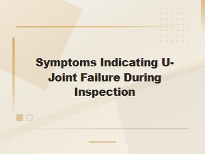 Symptoms Indicating U-Joint Failure During Inspection